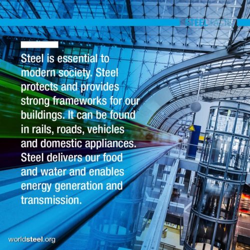 "Steel is essential to modern society. Steel protects and provides strong frameworks for our buildings. It can be found in rails, roads, vehicles and domestic appliances. Steel delivers our food and water and enables energy generation and transmission."